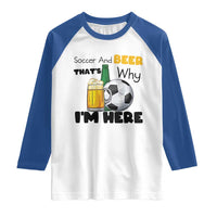 Soccer And Beer That Is Why I Am Here Raglan Shirt Funny Drinking Lover