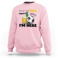 Soccer And Beer That Is Why I Am Here Sweatshirt Funny Drinking Lover