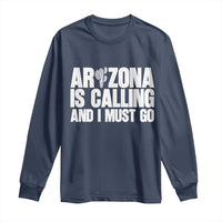 Arizona Is Calling And I Must Go Long Sleeve Shirt Gift For Arizona Lover