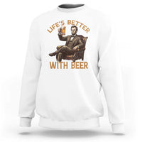 Abraham Lincoln Lifes Better With Beer Sweatshirt Funny American President Beer Lover