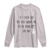 If I Ever Say Do You Want Me To Be Honest Long Sleeve Shirt Sarcastic Humor Gift - Wonder Print Shop