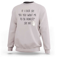 If I Ever Say Do You Want Me To Be Honest Sweatshirt Sarcastic Humor Gift - Wonder Print Shop