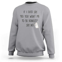 If I Ever Say Do You Want Me To Be Honest Sweatshirt Sarcastic Humor Gift - Wonder Print Shop
