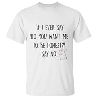 If I Ever Say Do You Want Me To Be Honest T Shirt Sarcastic Humor Gift - Wonder Print Shop