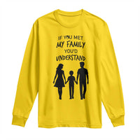 If You Met My Family You Would Understand Long Sleeve Shirt Funny Family Quote - Wonder Print Shop