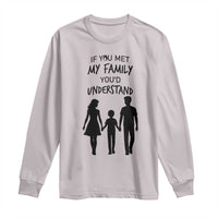 If You Met My Family You Would Understand Long Sleeve Shirt Funny Family Quote - Wonder Print Shop