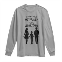 If You Met My Family You Would Understand Long Sleeve Shirt Funny Family Quote - Wonder Print Shop