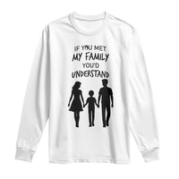 If You Met My Family You Would Understand Long Sleeve Shirt Funny Family Quote - Wonder Print Shop