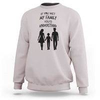 If You Met My Family You Would Understand Sweatshirt Funny Family Quote - Wonder Print Shop