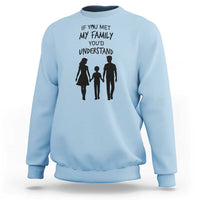 If You Met My Family You Would Understand Sweatshirt Funny Family Quote - Wonder Print Shop