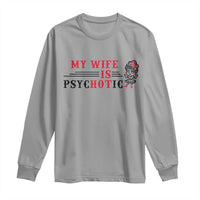My Wife Is Psychotic Long Sleeve Shirt Funny Marriage Life Hot Wives - Wonder Print Shop