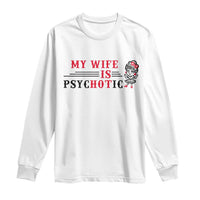 My Wife Is Psychotic Long Sleeve Shirt Funny Marriage Life Hot Wives - Wonder Print Shop
