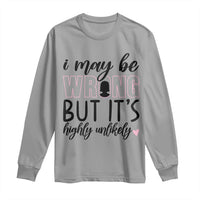 I May Be Wrong But It Is Highly Unlikely Long Sleeve Shirt Funny Sarcastic - Wonder Print Shop