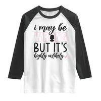 I May Be Wrong But It Is Highly Unlikely Raglan Shirt Funny Sarcastic - Wonder Print Shop
