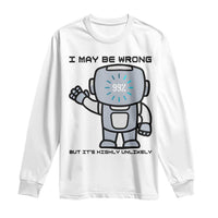 Funny Robot Humor Long Sleeve Shirt I May Be Wrong But It Is Highly Unlikely - Wonder Print Shop