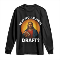 Who Would Jesus Draft Long Sleeve Shirt Christian Football Lover - Wonder Print Shop