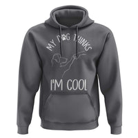 Funny My Dog Thinks I Am Cool Hoodie Dog Lover Sarcastic Humor - Wonder Print Shop