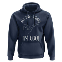 Funny My Dog Thinks I Am Cool Hoodie Dog Lover Sarcastic Humor - Wonder Print Shop