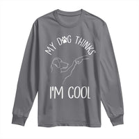 Funny My Dog Thinks I Am Cool Long Sleeve Shirt Dog Lover Sarcastic Humor - Wonder Print Shop
