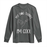 Funny My Dog Thinks I Am Cool Long Sleeve Shirt Dog Lover Sarcastic Humor - Wonder Print Shop
