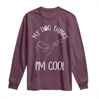 Funny My Dog Thinks I Am Cool Long Sleeve Shirt Dog Lover Sarcastic Humor - Wonder Print Shop