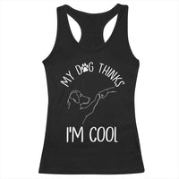 Funny My Dog Thinks I Am Cool Racerback Tank Top Dog Lover Sarcastic Humor - Wonder Print Shop