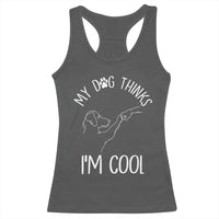 Funny My Dog Thinks I Am Cool Racerback Tank Top Dog Lover Sarcastic Humor - Wonder Print Shop