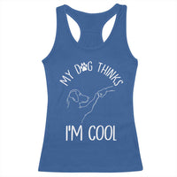 Funny My Dog Thinks I Am Cool Racerback Tank Top Dog Lover Sarcastic Humor - Wonder Print Shop