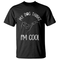 Funny My Dog Thinks I Am Cool T Shirt Dog Lover Sarcastic Humor - Wonder Print Shop