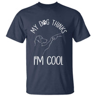 Funny My Dog Thinks I Am Cool T Shirt Dog Lover Sarcastic Humor - Wonder Print Shop