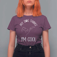Funny My Dog Thinks I Am Cool T Shirt For Women Dog Lover Sarcastic Humor - Wonder Print Shop