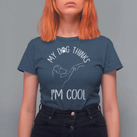 Funny My Dog Thinks I Am Cool T Shirt For Women Dog Lover Sarcastic Humor - Wonder Print Shop