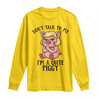 Dont Talk To Me I Am A Quite Piggy Long Sleeve Shirt Funny Pig Political - Wonder Print Shop