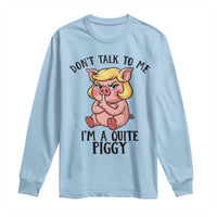 Dont Talk To Me I Am A Quite Piggy Long Sleeve Shirt Funny Pig Political - Wonder Print Shop