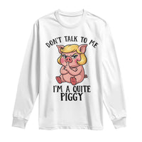 Dont Talk To Me I Am A Quite Piggy Long Sleeve Shirt Funny Pig Political - Wonder Print Shop