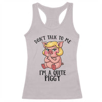 Dont Talk To Me I Am A Quite Piggy Racerback Tank Top Funny Pig Political - Wonder Print Shop