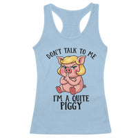 Dont Talk To Me I Am A Quite Piggy Racerback Tank Top Funny Pig Political - Wonder Print Shop