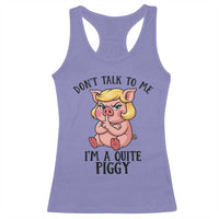 Dont Talk To Me I Am A Quite Piggy Racerback Tank Top Funny Pig Political - Wonder Print Shop