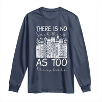 Bookworm Reading Lover Long Sleeve Shirt There Is No Such Thing As Too Many Books