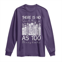 Bookworm Reading Lover Long Sleeve Shirt There Is No Such Thing As Too Many Books