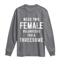 Funny Adult Humor Long Sleeve Shirt Need Two Female Volunteers For A Threesome