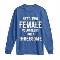 Funny Adult Humor Long Sleeve Shirt Need Two Female Volunteers For A Threesome