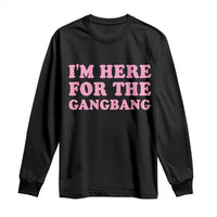 Funny Inappropriate Sex Humor Joke Long Sleeve Shirt I Am Here For The Gangb*ng