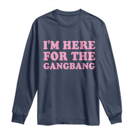 Funny Inappropriate Sex Humor Joke Long Sleeve Shirt I Am Here For The Gangb*ng