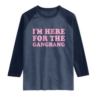 Funny Inappropriate Sex Humor Joke Raglan Shirt I Am Here For The Gangb*ng