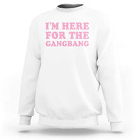 Funny Inappropriate Sex Humor Joke Sweatshirt I Am Here For The Gangb*ng