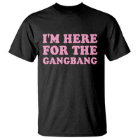 Funny Inappropriate Sex Humor Joke T Shirt I Am Here For The Gangb*ng