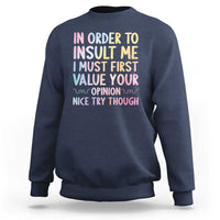 In Order To Insult Me I Must First Value Your Opinion Sweatshirt Funny Sarcastic - Wonder Print Shop
