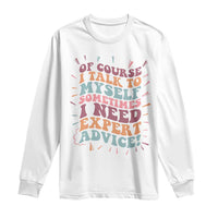 Funny Sarcastic Saying Long Sleeve Shirt Of Course I Talk To Myself I Need Expert Advice - Wonder Print Shop