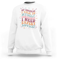 Funny Sarcastic Saying Sweatshirt Of Course I Talk To Myself I Need Expert Advice - Wonder Print Shop
